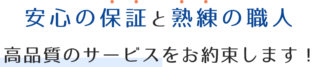 安心の保証と塾熟練の職人。高品質のサービスをお約束します